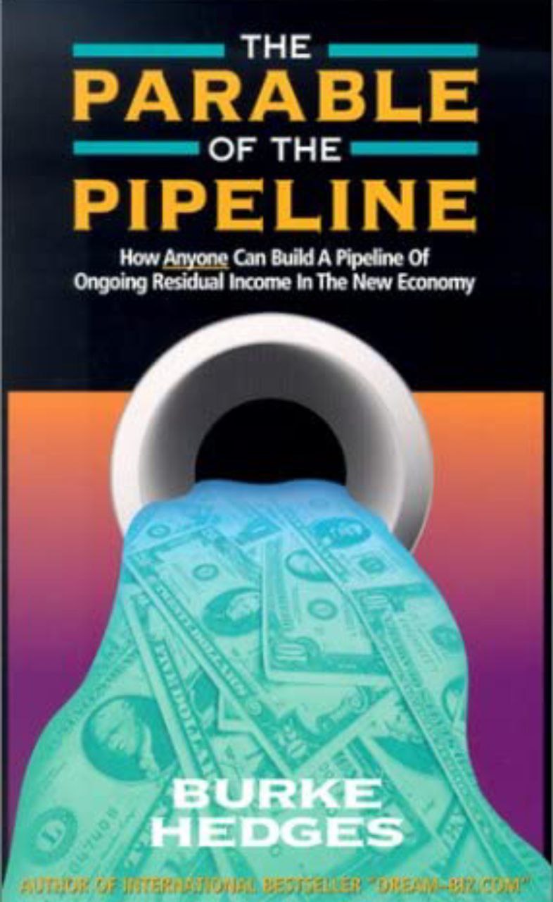 The Parable of the Pipeline: How Anyone Can Build a Pipeline of Ongoing Residual Income in the New Economy By- Burke Hedge
